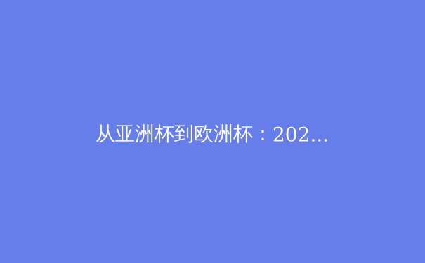 从亚洲杯到欧洲杯：2024年足球战略格局的深度解构 - 3