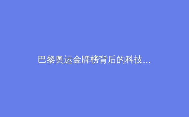 巴黎奥运金牌榜背后的科技博弈：从基因编辑到AI训练的革命性突破